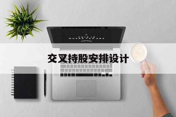 交叉持股安排设计(交叉持股安排设计方案)合作市